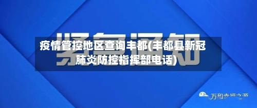疫情管控地区查询丰都(丰都县新冠肺炎防控指挥部电话)-第1张图片