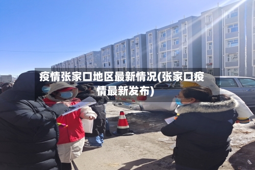 疫情张家口地区最新情况(张家口疫情最新发布)-第1张图片