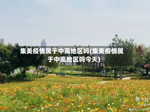 集美疫情属于中高地区吗(集美疫情属于中高地区吗今天)-第1张图片