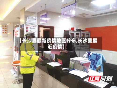 【长沙县最新疫情地区分布,长沙县最近疫情】-第1张图片