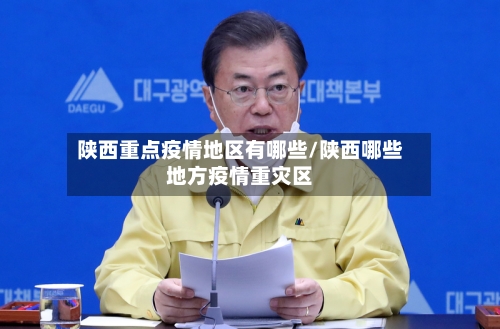 陕西重点疫情地区有哪些/陕西哪些地方疫情重灾区-第1张图片