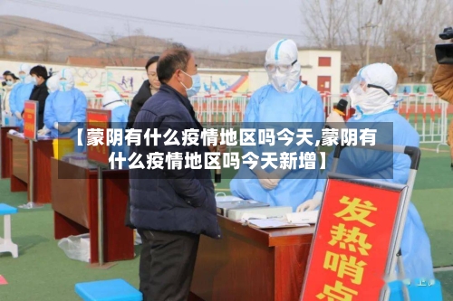 【蒙阴有什么疫情地区吗今天,蒙阴有什么疫情地区吗今天新增】-第1张图片