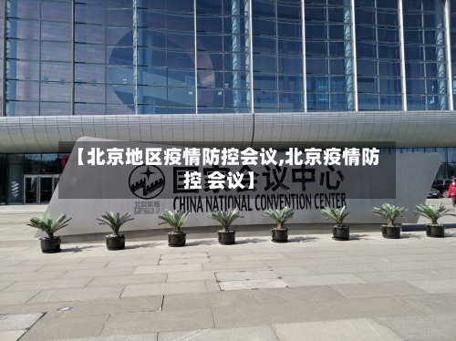 【北京地区疫情防控会议,北京疫情防控 会议】-第1张图片
