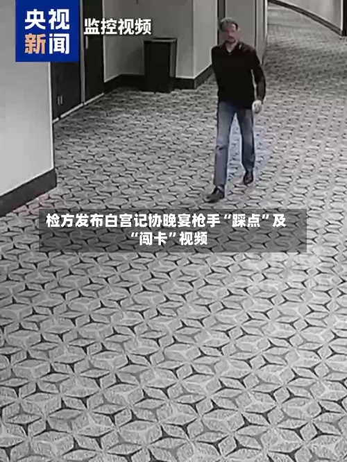 检方发布白宫记协晚宴枪手“踩点	”及“闯卡”视频-第1张图片