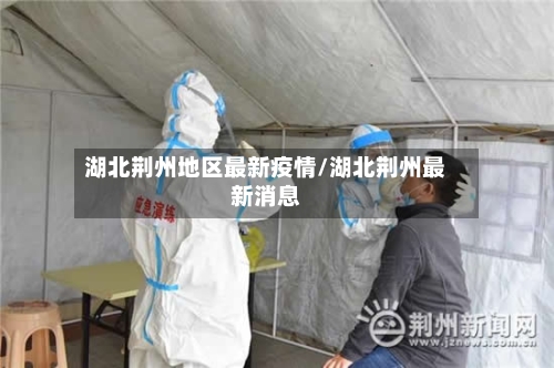 湖北荆州地区最新疫情/湖北荆州最新消息-第1张图片