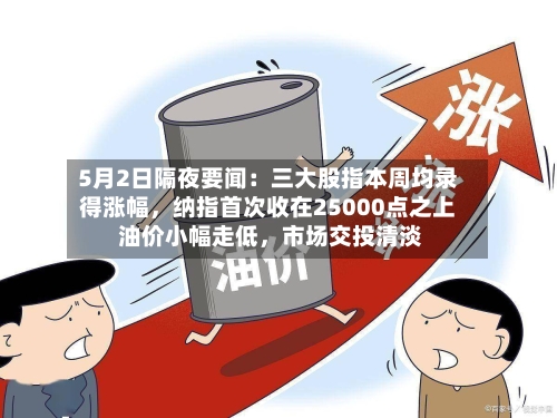 5月2日隔夜要闻：三大股指本周均录得涨幅，纳指首次收在25000点之上 油价小幅走低	，市场交投清淡-第1张图片