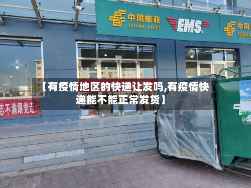 【有疫情地区的快递让发吗,有疫情快递能不能正常发货】-第1张图片