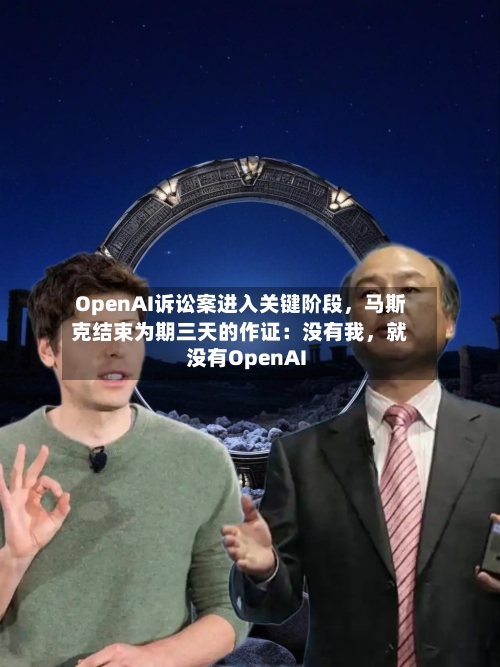 OpenAI诉讼案进入关键阶段，马斯克结束为期三天的作证：没有我，就没有OpenAI-第1张图片