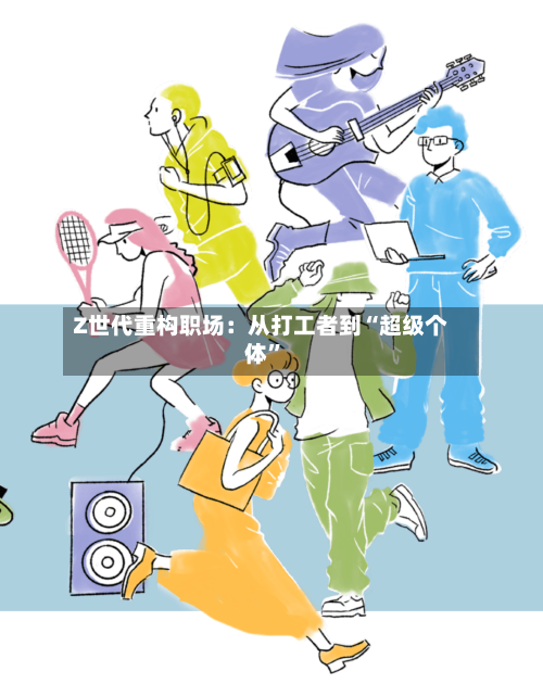 Z世代重构职场：从打工者到“超级个体	”-第1张图片