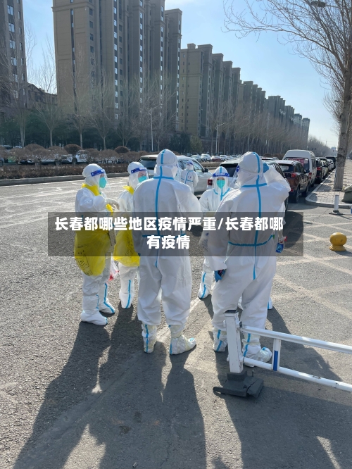 长春都哪些地区疫情严重/长春都哪有疫情-第1张图片