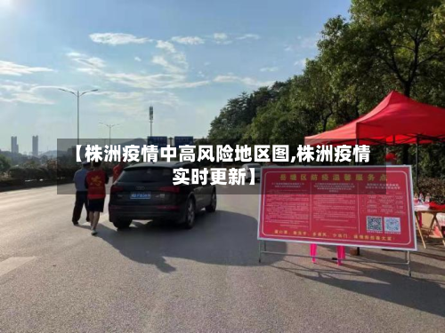 【株洲疫情中高风险地区图,株洲疫情实时更新】-第1张图片