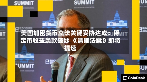 美国加密货币立法关键妥协达成：稳定币收益条款破冰 《清晰法案》即将提速-第1张图片