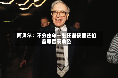 阿贝尔：不会由单一继任者接替芒格首席智囊角色-第1张图片