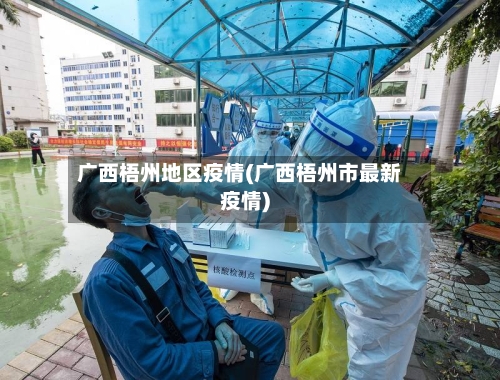广西梧州地区疫情(广西梧州市最新疫情)-第1张图片