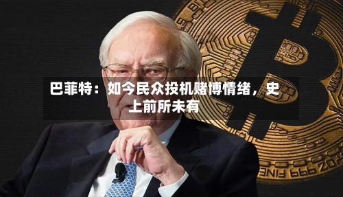 巴菲特：如今民众投机赌博情绪	，史上前所未有-第1张图片