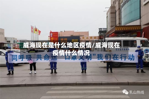 威海现在是什么地区疫情/威海现在疫情什么情况-第1张图片