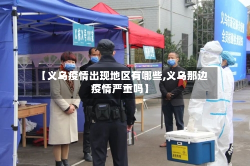 【义乌疫情出现地区有哪些,义乌那边疫情严重吗】-第1张图片