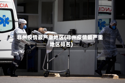非州疫情最严重地区(非州疫情最严重地区排名)-第1张图片