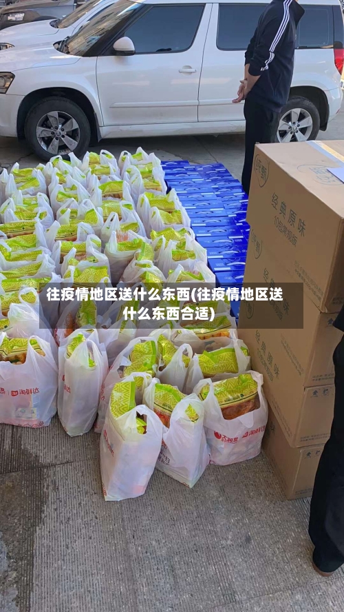 往疫情地区送什么东西(往疫情地区送什么东西合适)-第1张图片