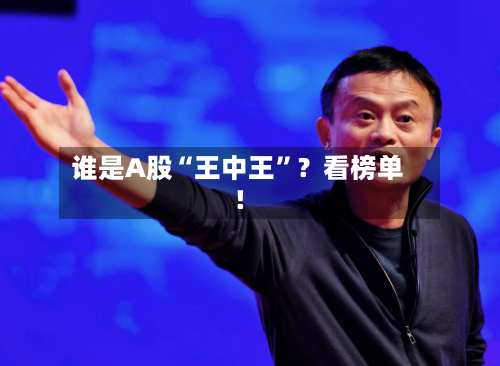 谁是A股“王中王	”？看榜单！-第1张图片
