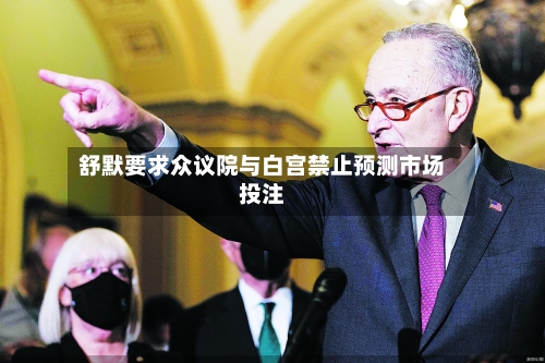 舒默要求众议院与白宫禁止预测市场投注-第1张图片