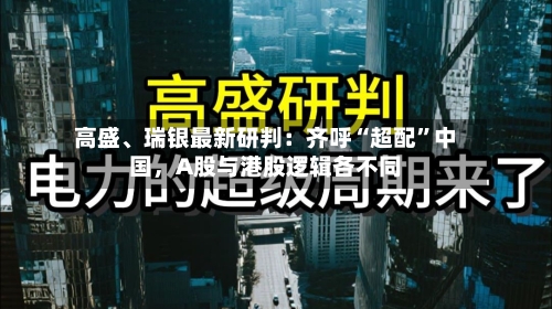 高盛	、瑞银最新研判：齐呼“超配”中国，A股与港股逻辑各不同-第1张图片