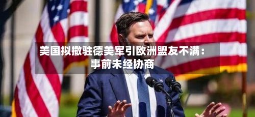 美国拟撤驻德美军引欧洲盟友不满：事前未经协商-第1张图片