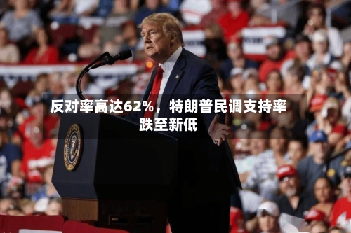反对率高达62%，特朗普民调支持率跌至新低-第1张图片