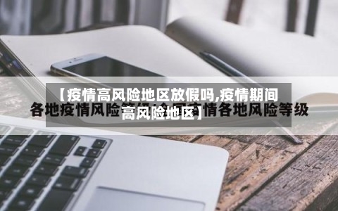 【疫情高风险地区放假吗,疫情期间高风险地区】-第1张图片