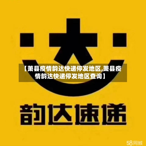 【萧县疫情韵达快递停发地区,萧县疫情韵达快递停发地区查询】-第1张图片