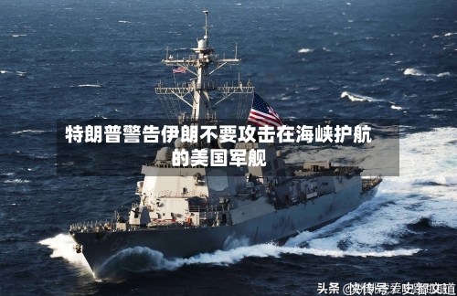 特朗普警告伊朗不要攻击在海峡护航的美国军舰-第1张图片