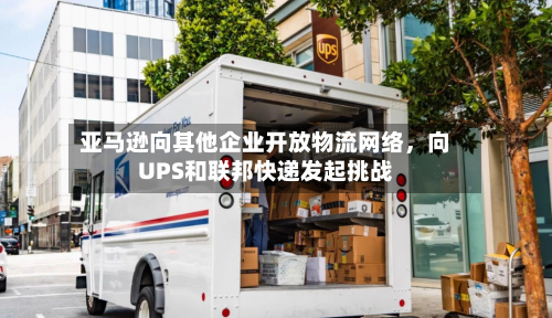 亚马逊向其他企业开放物流网络，向UPS和联邦快递发起挑战-第1张图片