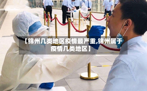 【锦州几类地区疫情最严重,锦州属于疫情几类地区】-第1张图片
