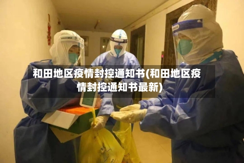 和田地区疫情封控通知书(和田地区疫情封控通知书最新)-第1张图片