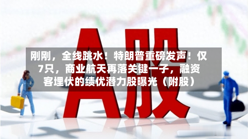 刚刚	，全线跳水！特朗普重磅发声！仅7只，商业航天再落关键一子，融资客埋伏的绩优潜力股曝光（附股）-第1张图片