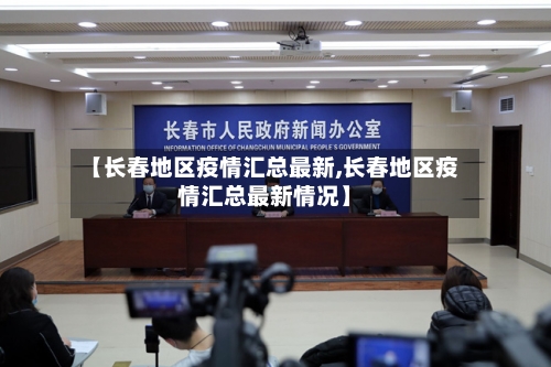 【长春地区疫情汇总最新,长春地区疫情汇总最新情况】-第1张图片