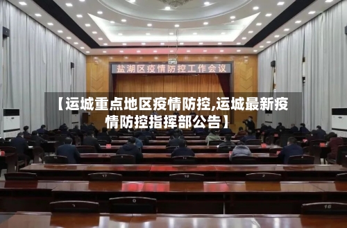 【运城重点地区疫情防控,运城最新疫情防控指挥部公告】-第1张图片