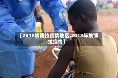 【2018埃博拉疫情地区,2018年埃博拉疫情】-第1张图片