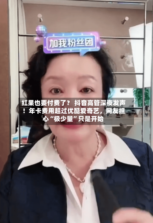 红果也要付费了？ 抖音高管深夜发声！年卡费用超过优酷爱奇艺，网友担心“极少量	”只是开始-第1张图片