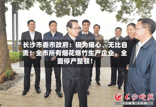 长沙市委市政府：极为痛心、无比自责！全市所有烟花爆竹生产企业	，全面停产整顿！-第1张图片