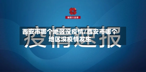 西安市哪个地区没疫情/西安市哪个地区没疫情发生-第1张图片