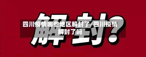 四川疫情哪些地区解封了/四川疫情解封了吗-第1张图片