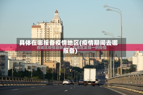 具体在哪报备疫情地区(疫情期间去哪报备)-第1张图片
