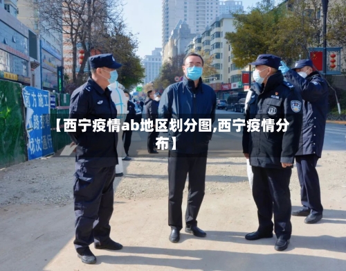 【西宁疫情ab地区划分图,西宁疫情分布】-第1张图片