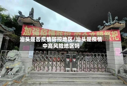 汕头是否疫情防控地区/汕头是疫情中高风险地区吗-第1张图片