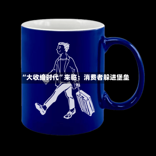 “大收缩时代	”来临：消费者躲进堡垒-第1张图片
