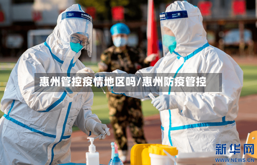 惠州管控疫情地区吗/惠州防疫管控-第1张图片