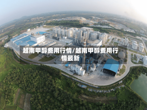 越南甲醇费用行情/越南甲醇费用行情最新-第1张图片