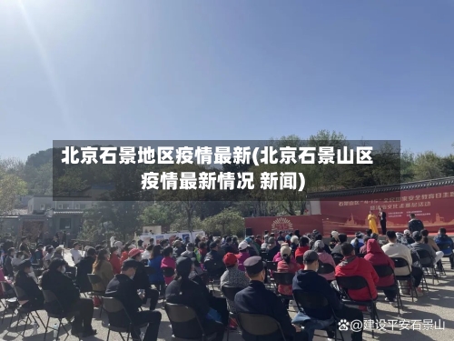 北京石景地区疫情最新(北京石景山区疫情最新情况 新闻)-第1张图片