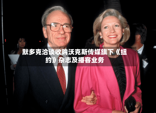默多克洽谈收购沃克斯传媒旗下《纽约》杂志及播客业务-第1张图片